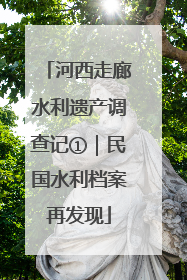 河西走廊水利遗产调查记①｜民国水利档案再发现