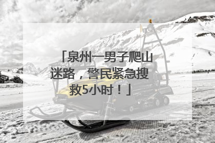 泉州一男子爬山迷路，警民紧急搜救5小时！