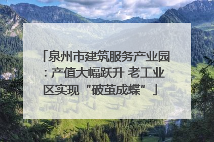 泉州市建筑服务产业园：产值大幅跃升 老工业区实现“破茧成蝶”