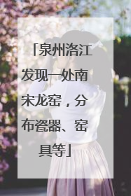 泉州洛江发现一处南宋龙窑，分布瓷器、窑具等