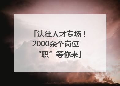 法律人才专场！2000余个岗位“职”等你来