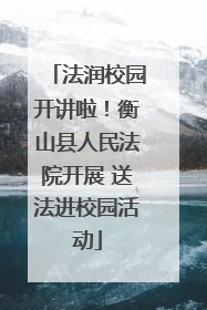 法润校园开讲啦！衡山县人民法院开展 送法进校园活动