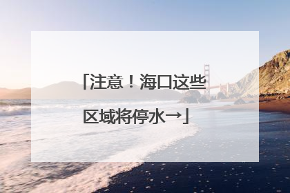 注意！海口这些区域将停水→