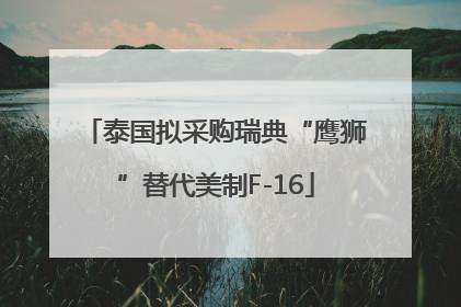 泰国拟采购瑞典“鹰狮”替代美制F-16