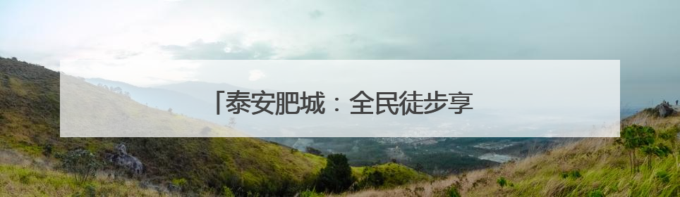 泰安肥城：全民徒步享健康 活力开启新生活
