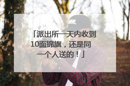 派出所一天内收到10面锦旗，还是同一个人送的！