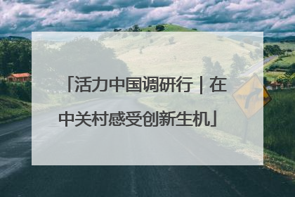 活力中国调研行｜在中关村感受创新生机