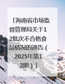 海南省市场监督管理局关于12批次不合格食品情况的通告（2025年第12期）