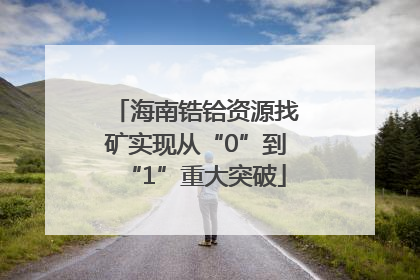 海南锆铪资源找矿实现从“0”到“1”重大突破