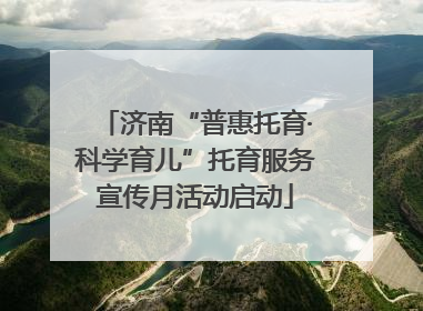 济南“普惠托育·科学育儿”托育服务宣传月活动启动
