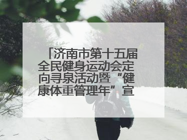 济南市第十五届全民健身运动会定向寻泉活动暨“健康体重管理年”宣传活动举行