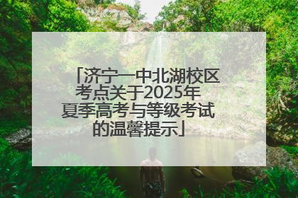 济宁一中北湖校区考点关于2025年夏季高考与等级考试的温馨提示