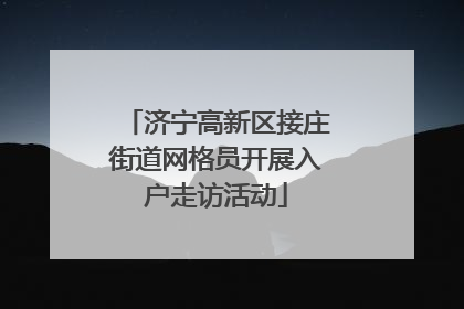 济宁高新区接庄街道网格员开展入户走访活动