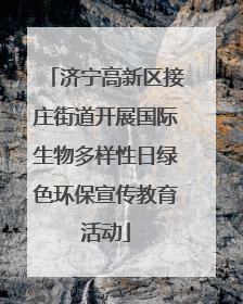 济宁高新区接庄街道开展国际生物多样性日绿色环保宣传教育活动