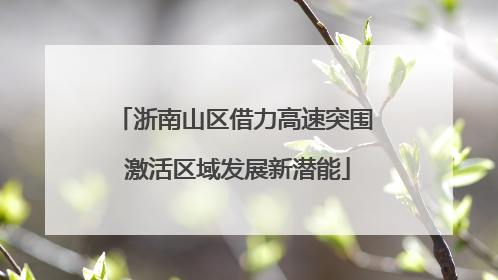 浙南山区借力高速突围 激活区域发展新潜能