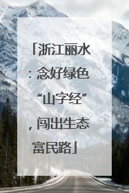 浙江丽水：念好绿色“山字经”，闯出生态富民路