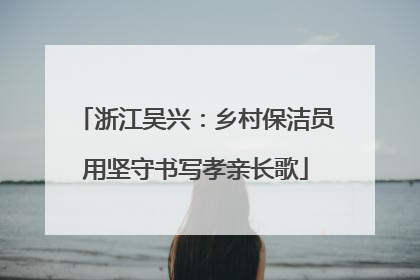 浙江吴兴：乡村保洁员用坚守书写孝亲长歌