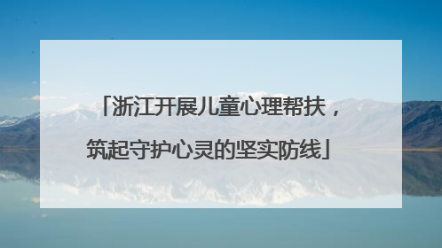 浙江开展儿童心理帮扶，筑起守护心灵的坚实防线