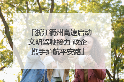 浙江衢州高速启动文明驾驶接力 政企携手护航平安路