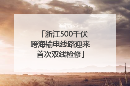 浙江500千伏跨海输电线路迎来首次双线检修