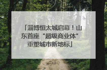 淄博恒太城启幕！山东首座“超级商业体”重塑城市新地标