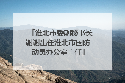 淮北市委副秘书长谢谢出任淮北市国防动员办公室主任