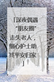 深夜偶遇“朋友圈”走失老人，细心护士助其平安归家