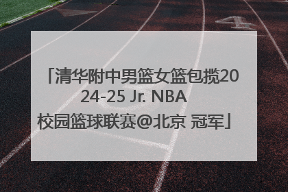 清华附中男篮女篮包揽2024-25 Jr. NBA校园篮球联赛@北京 冠军