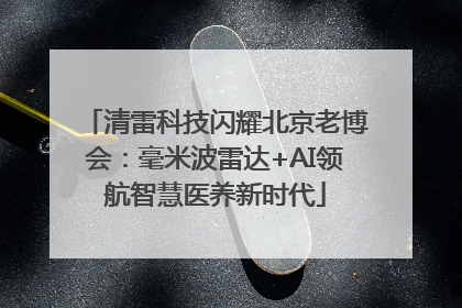 清雷科技闪耀北京老博会：毫米波雷达+AI领航智慧医养新时代
