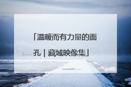 温暖而有力量的面孔｜藏域映像集