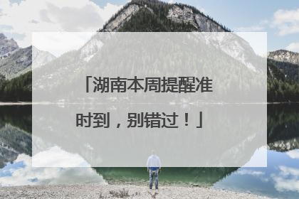 湖南本周提醒准时到，别错过！