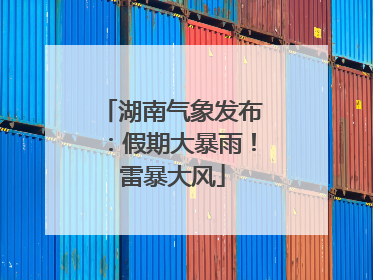 湖南气象发布：假期大暴雨！雷暴大风