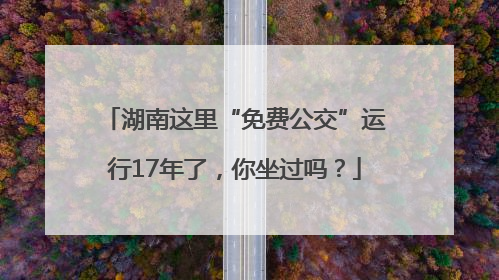 湖南这里“免费公交”运行17年了，你坐过吗？