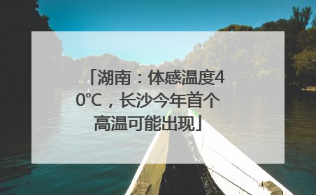 湖南：体感温度40℃，长沙今年首个高温可能出现