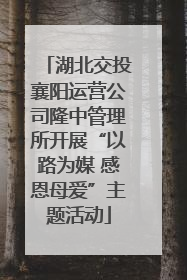 湖北交投襄阳运营公司隆中管理所开展“以路为媒 感恩母爱”主题活动