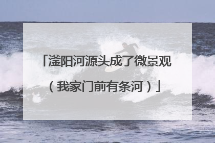 滏阳河源头成了微景观（我家门前有条河）