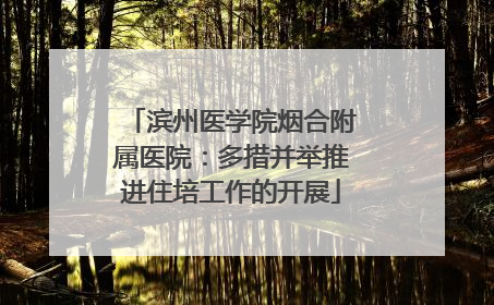 滨州医学院烟合附属医院：多措并举推进住培工作的开展