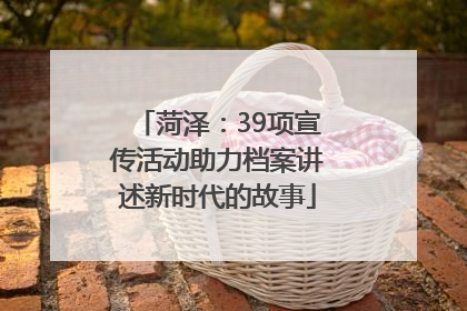 菏泽：39项宣传活动助力档案讲述新时代的故事