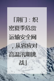 荆门：织密夏季危货运输安全网，从容应对高温汛期挑战