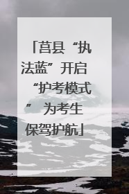 莒县“执法蓝”开启“护考模式” 为考生保驾护航