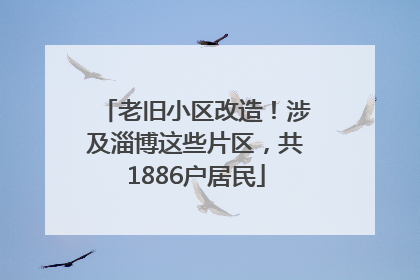 老旧小区改造！涉及淄博这些片区，共1886户居民