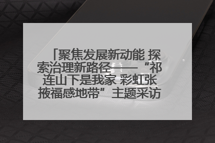 聚焦发展新动能 探索治理新路径——“祁连山下是我家 彩虹张掖福感地带”主题采访活动走进山丹