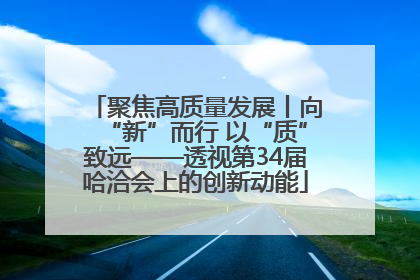 聚焦高质量发展丨向“新”而行 以“质”致远——透视第34届哈洽会上的创新动能