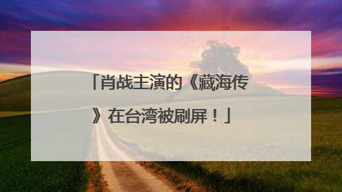 肖战主演的《藏海传》在台湾被刷屏！