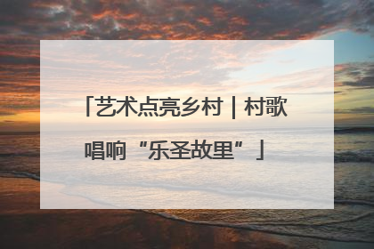 艺术点亮乡村｜村歌唱响“乐圣故里”