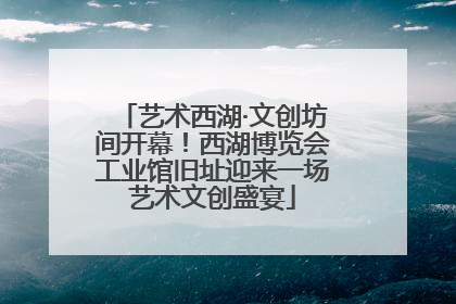 艺术西湖·文创坊间开幕！西湖博览会工业馆旧址迎来一场艺术文创盛宴
