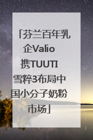 芬兰百年乳企Valio携TUUTI雪粹3布局中国小分子奶粉市场