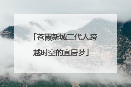 苍霞新城三代人跨越时空的宜居梦