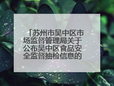 苏州市吴中区市场监督管理局关于公布吴中区食品安全监督抽检信息的公告（2025年第四期）