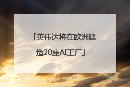 英伟达将在欧洲建造20座AI工厂